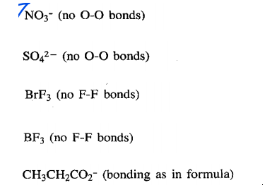 7NO,- (no 0-0 bonds)
SO,2- (no O-0 bonds)
BrF3 (no F-F bonds)
BF; (no F-F bonds)
CH3CH2CO2- (bonding as in formula)
