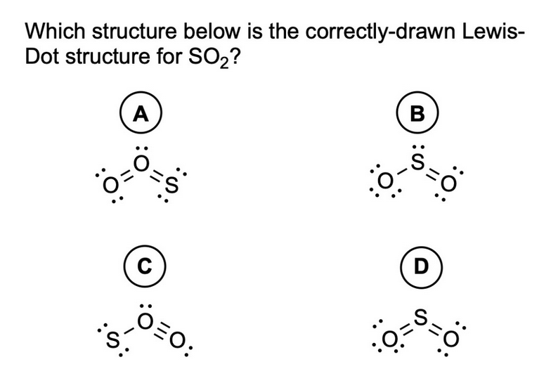 Which structure below is the correctly-drawn Lewis-
Dot structure for SO₂?
A
B
:O:
:S:
•8=
C
:S:
ONO:
O
D
0=8
:O:
:O: