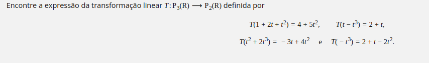 Encontre a expressão da transformação linear T: P3(R) → P₂(R) definida por
T(1 + 2t + t²) = 4 + 5t²,
T(t-t³) = 2 + t,
T(t² + 2t³) = − 3t+ 4t²_e_T(-t²³) = 2 + t = 2t².