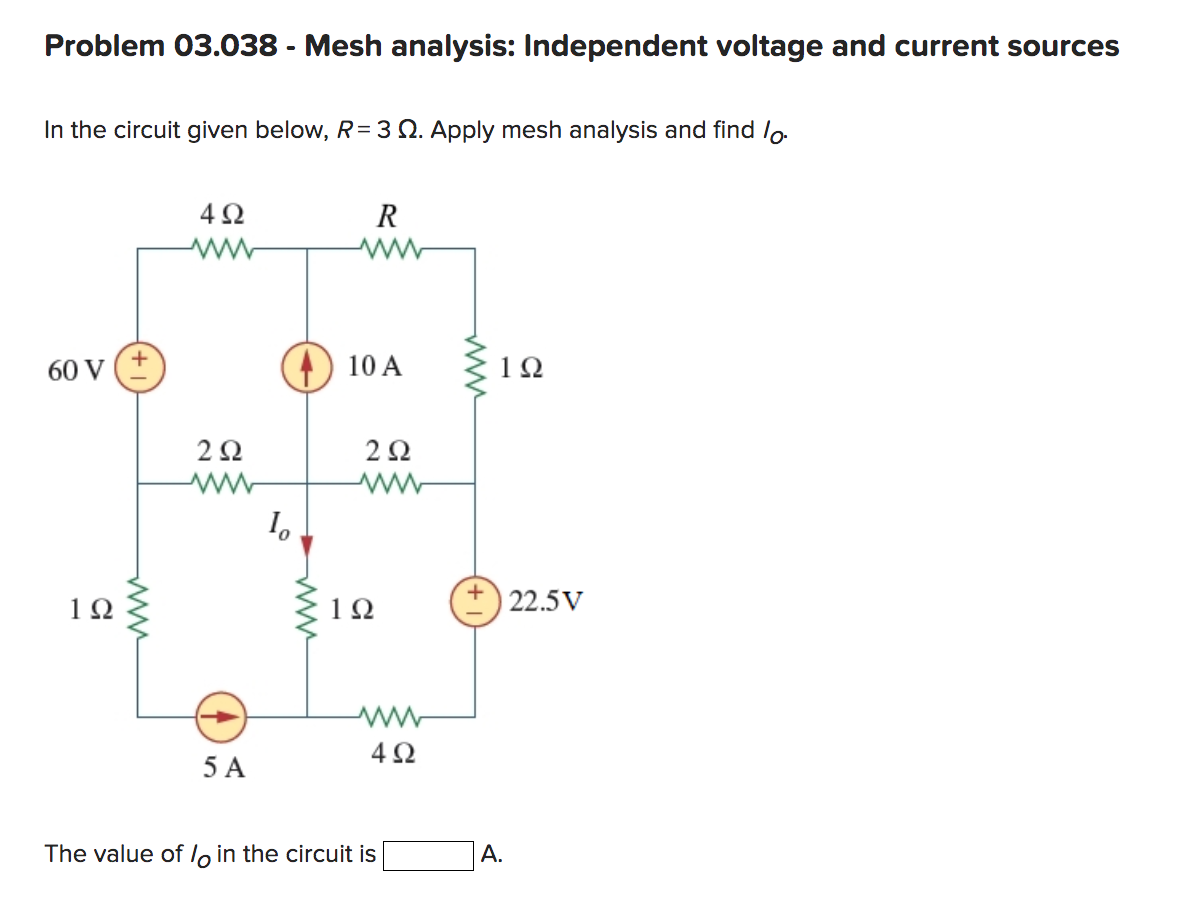 Problem 03.038 - Mesh analysis: Independent voltage and current sources
In the circuit given below, R= 3 Ω. Apply mesh analysis and find lo
60 V
1Ω
+
4Ω
2 Ω
5A
Το
R
10 Α
2 Ω
ww
1Ω
www
4Ω
The value of loin the circuit is
www
+
Α.
Ω
22.5V