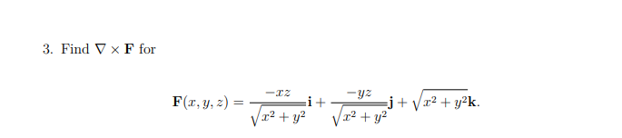 3. Find V x F for
F(x, y, z)=
-IZ
x² + y²
i+
-yz
x² + y²
=j+√x² + y²k.