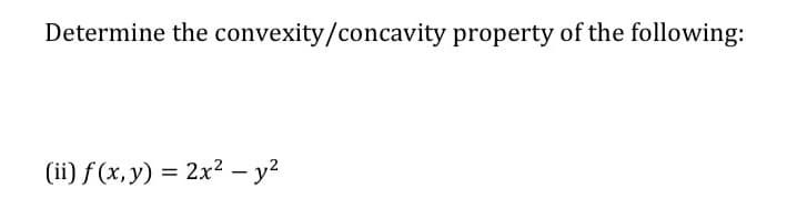Determine the convexity/concavity property of the following:
(ii) f (x, y) = 2x² – y2
