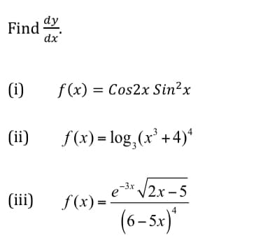 Find dy
dx
(i)
f (x) = Cos2x Sin?x
(ii)
f(x) = log,(x' +4)*
,-3x /2x – 5
(iii) f(x)
e
(6-5x)"
4
