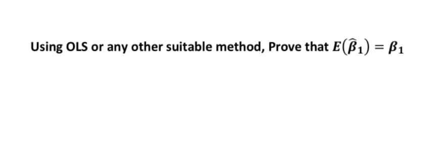 Using OLS or any other suitable method, Prove that E(ß1) = B1
