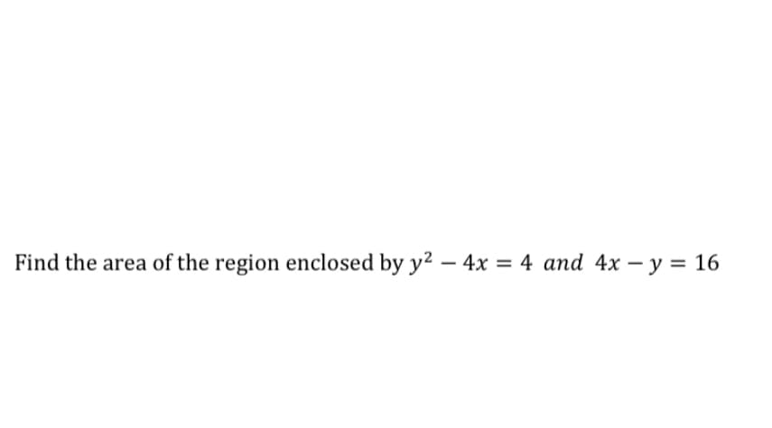 Find the area of the region enclosed by y² – 4x = 4 and 4x – y = 16
