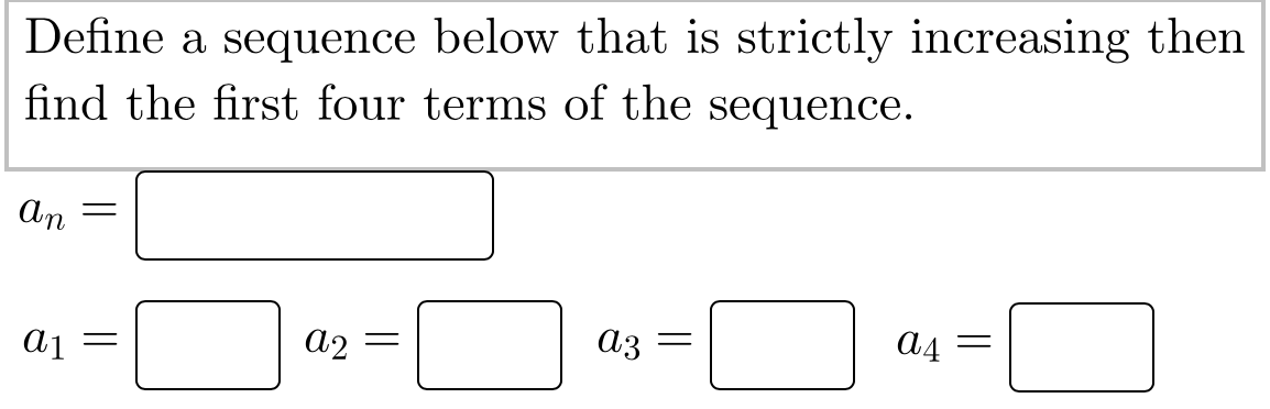 Define a sequence below that is strictly increasing then
find the first four terms of the sequence.
An
Aj =
A2 =
аз
a4
||
