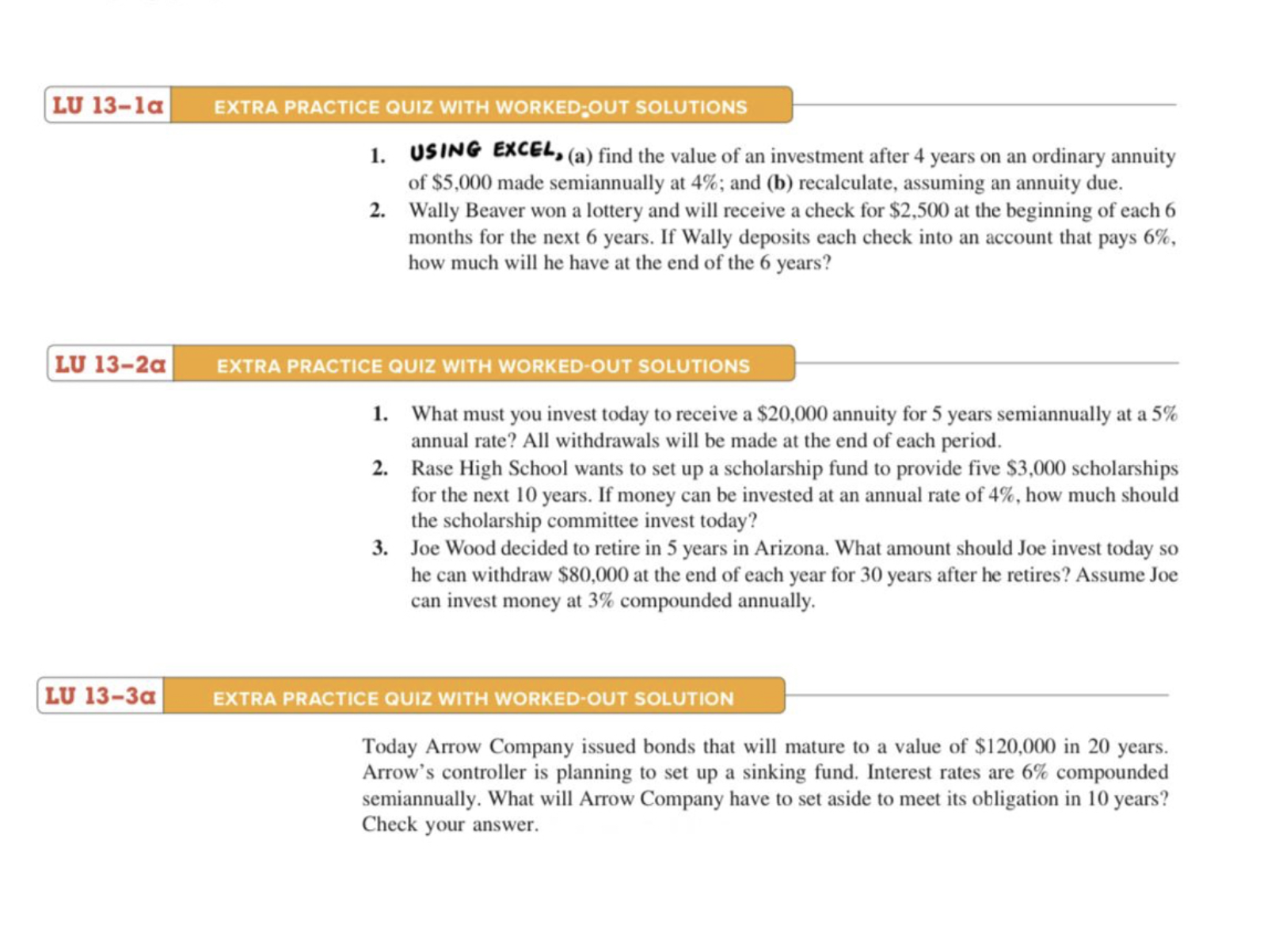 1. USING EXCEL, (a) find the value of an investment after 4 years on an ordinary annuity
of $5,000 made semiannually at 4%; and (b) recalculate, assuming an annuity due.
