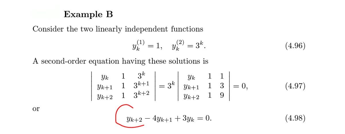 Example B
Consider the two linearly independent functions
(2) – 3k.
Y = 1, Yk
(1)
(4.96)
A second-order equation having these solutions is
3k
1 3k+1
3k+2
Yk
1
Ук
1
1
Yk+1
3k
Yk+1
1
3
= 0,
(4.97)
Yk+2
1
Yk+2
1
or
Ук+2 — 4ук+1 + 3уk
= 0.
(4.98)
