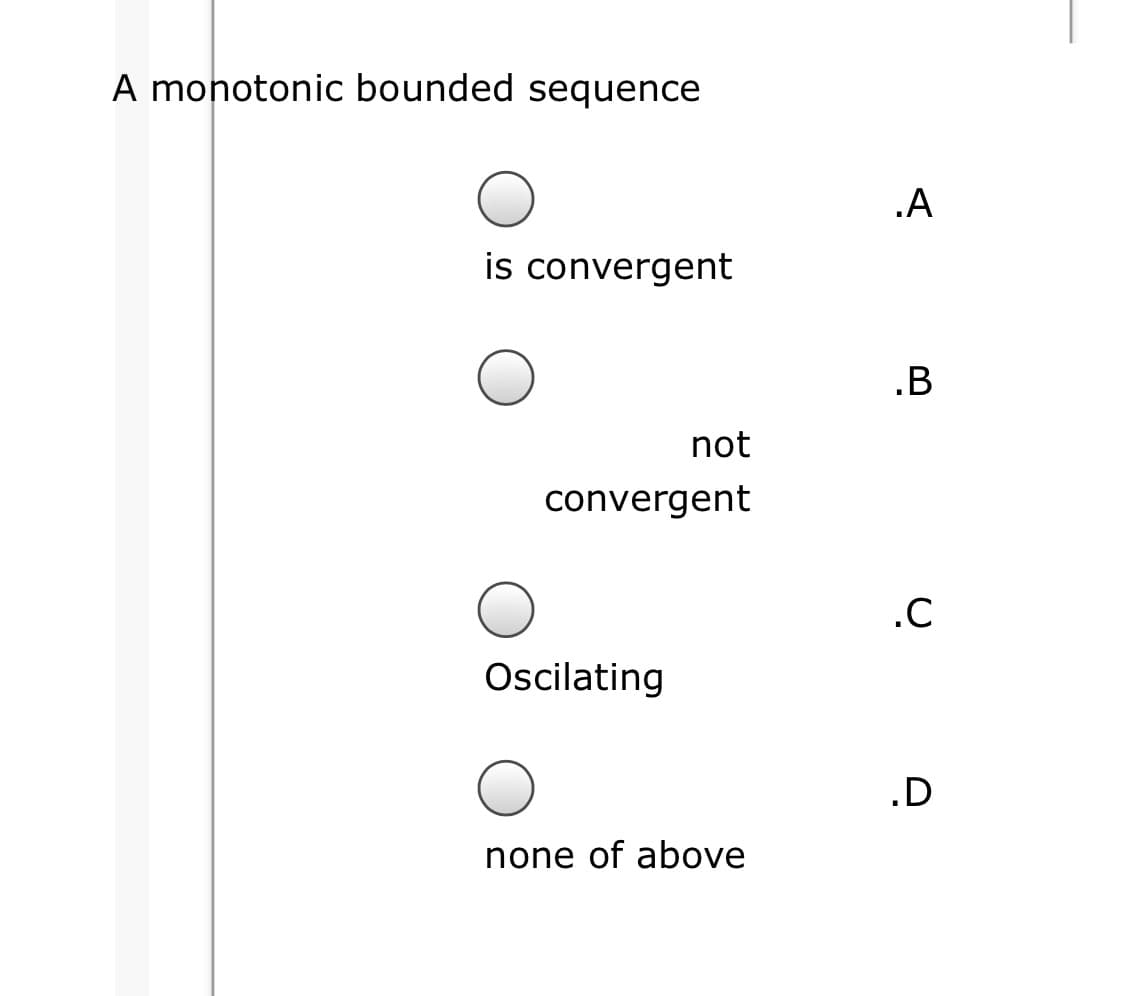 A monotonic bounded sequence
.A
is convergent
.B
not
convergent
.C
Oscilating
.D
none of above
