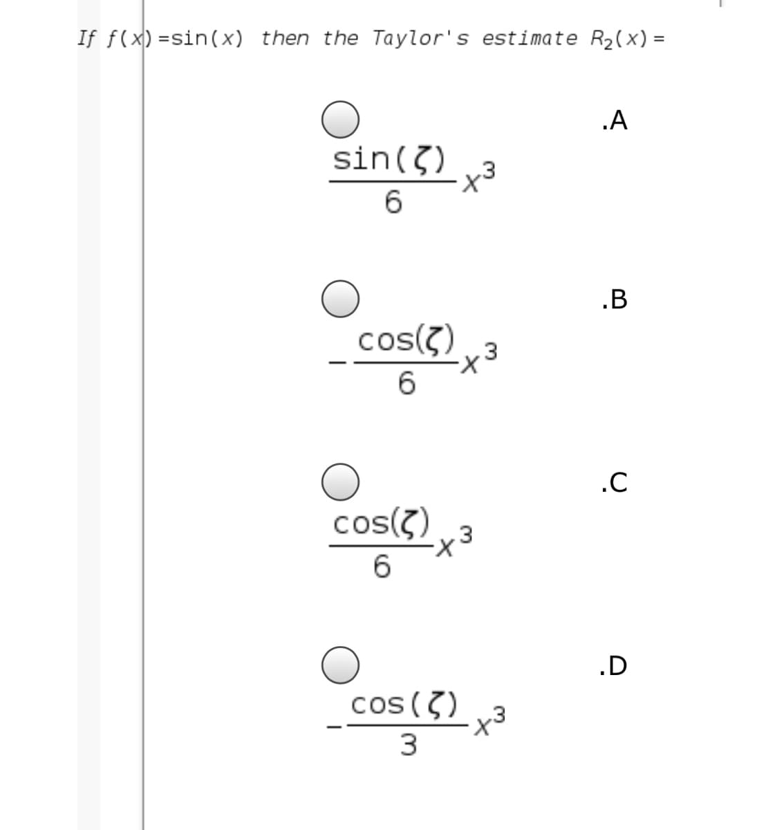 If f(x) =sin(x) then the Taylor's estimate R2(x) =
.A
sin(3)
-3
6
cos(?)
.3
6.
.C
cos(?)
.3
X-
6.
.D
cos (7)
x3
