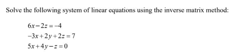 Solve the following system of linear equations using the inverse matrix method:
6x-2z = -4
-3x+2y+2z =7
5x + 4y-z = 0
