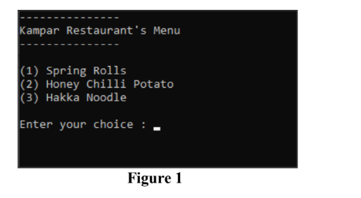 Kampar Restaurant's Menu
(1) Spring Rolls
(2) Honey Chilli Potato
(3) Hakka Noodle
Enter your choice :
Figure 1
