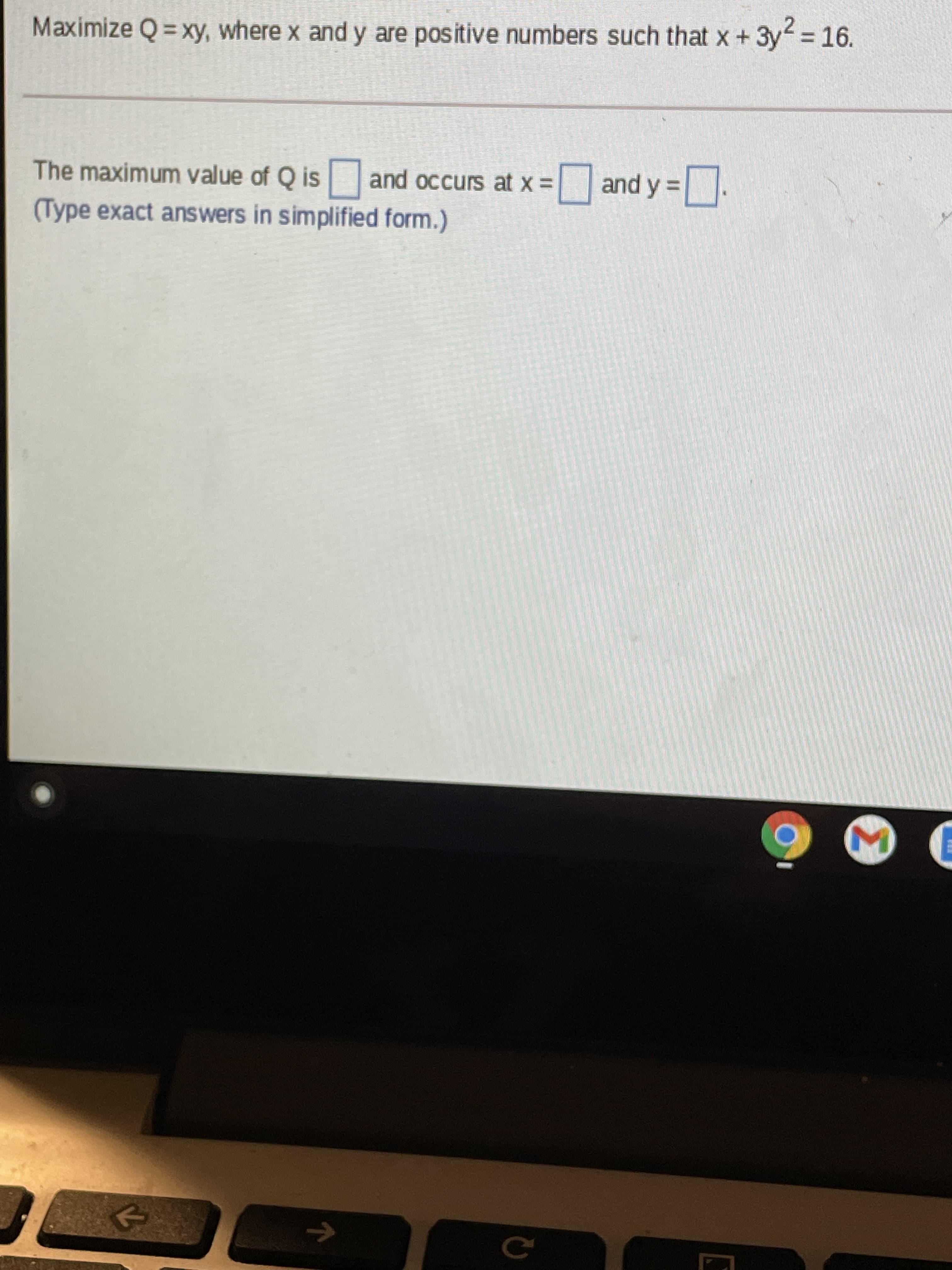 Maximize Q = xy, where x and y are positive numbers such that x+3y 16.
The maximum value of Q is and occurs at x =
|and y =
(Type exact answers in simplified form.)
