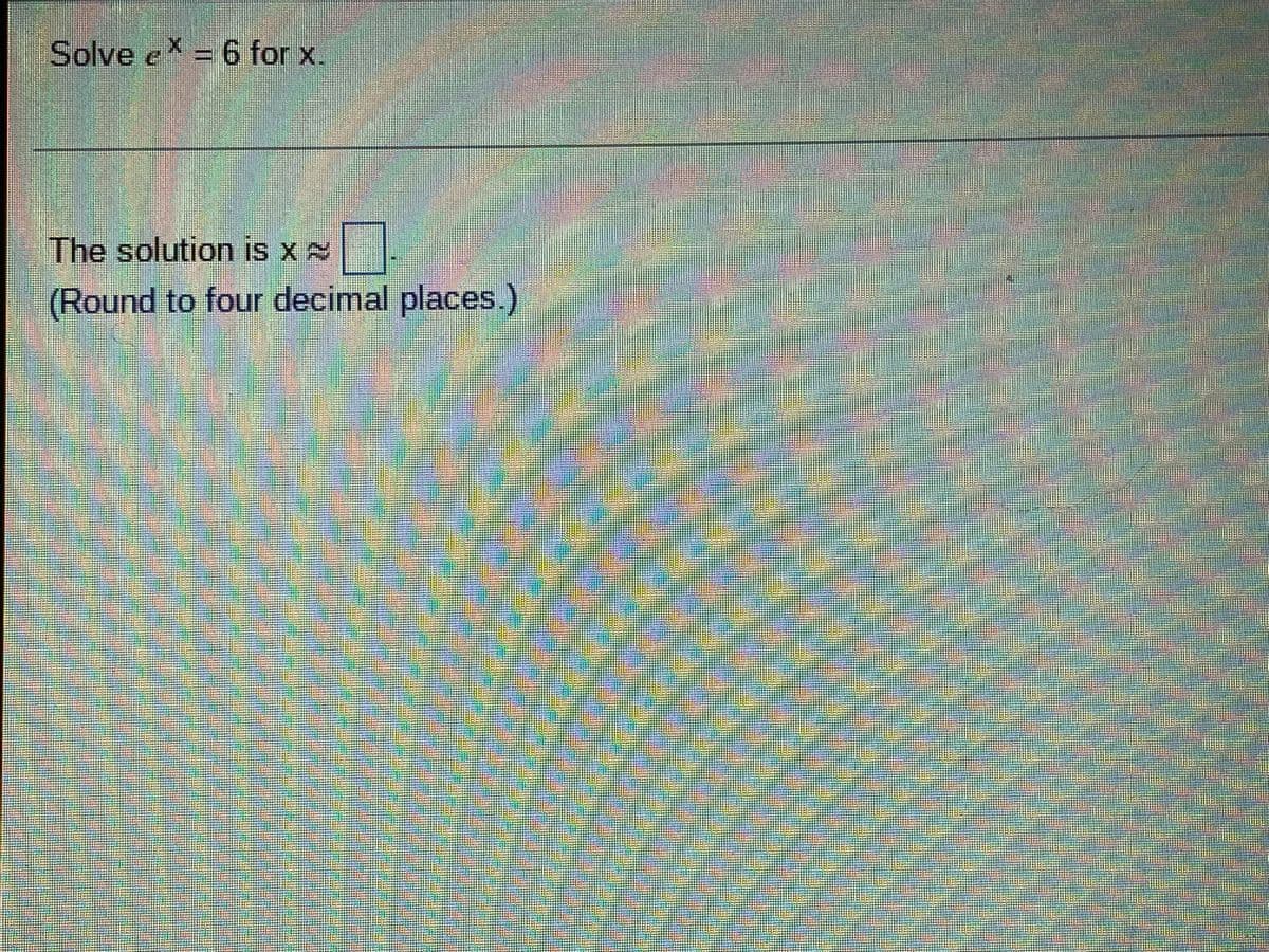 Solve e = 6 for x.
The solution is X A
(Round to four decimal places.)
www
