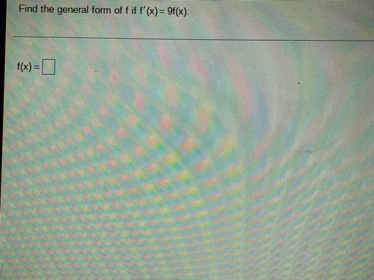 Find the general form of f if f'(x)= 9f(x).
f(x) = |
