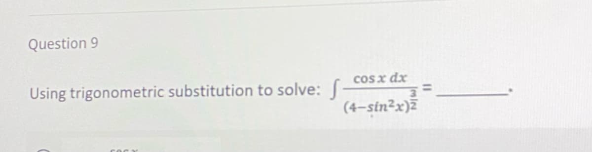 Question 9
Using trigonometric substitution to solve: f
SACV
cosxdr
(4-sin²x)2
3=