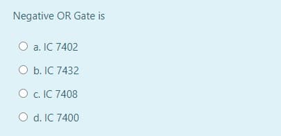 Negative OR Gate is
O a. IC 7402
ОБ.IС 7432
O c. IC 7408
O d. IC 7400
