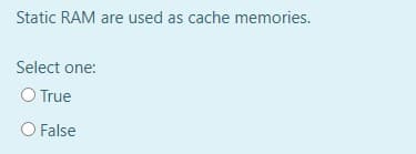 Static RAM are used as cache memories.
Select one:
O True
O False
