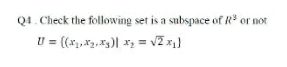 Q4. Check the following set is a subspace of R3 or not
U = ((x1, x2,x3)| xz = v2 x1}
%3D
