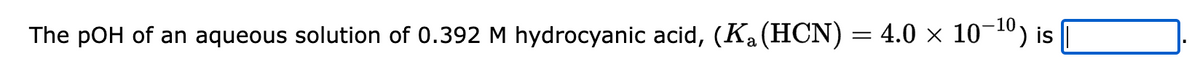 The pOH of an aqueous solution of 0.392 M hydrocyanic acid, (K₁ (HCN) = 4.0 × 10−¹⁰) is