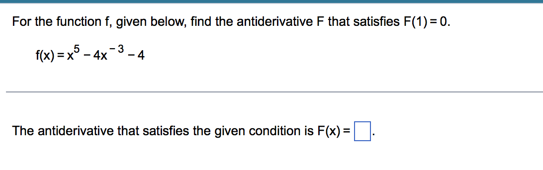 For the function f, given below, find the antiderivative F that satisfies F(1)= 0.
- 3
f(x) = x5 -
- 4x
- 4
The antiderivative that satisfies the given condition is F(x) =
