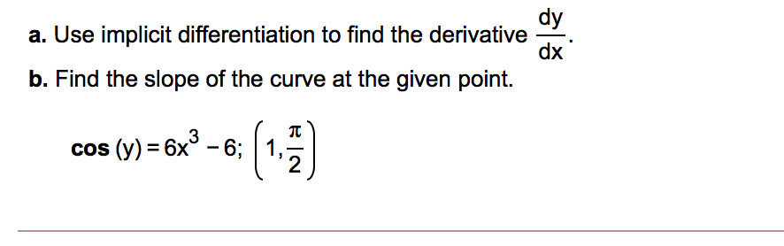 dy
a. Use implicit differentiation to find the derivative
dx
b. Find the slope of the curve at the given point.
(1)
cos (y) = 6x° – 6; 1,
