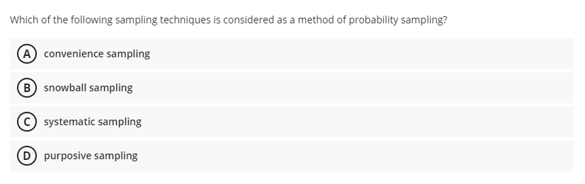 Which of the following sampling techniques is considered as a method of probability sampling?
A convenience sampling
B snowball sampling
systematic sampling
D purposive sampling
