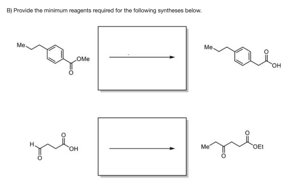 B) Provide the minimum reagents required for the following syntheses below.
Me
Me
OMe
HO,
HO,
Me
OEt
