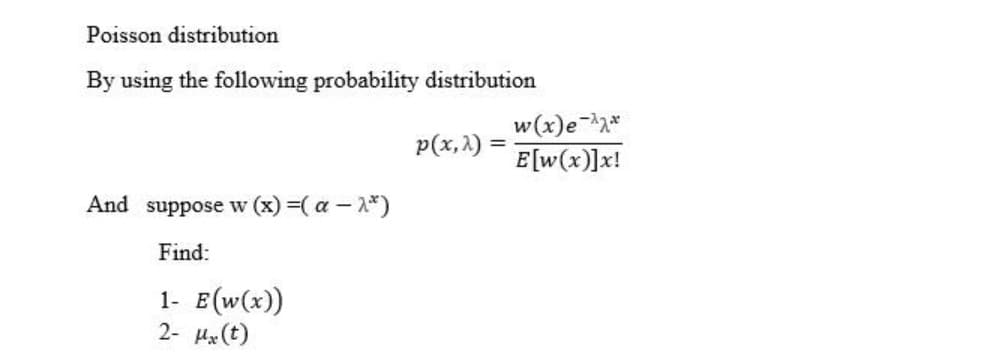 Poisson distribution
By using the following probability distribution
w(x)e-*
p(x,2)
E[w(x)]x!
And suppose w (x) =( a – 1*)
Find:
1- E(w(x))
2- Hx(t)
