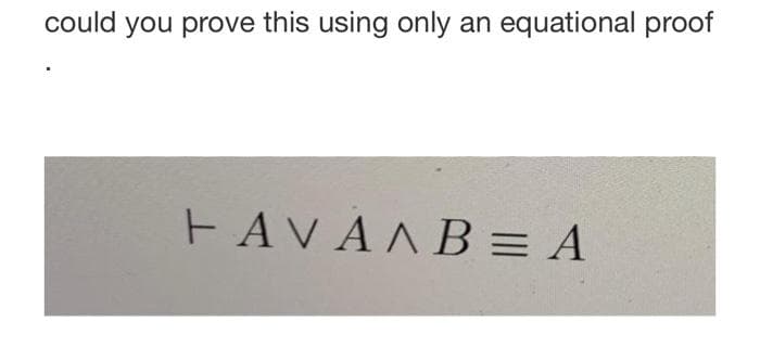 could you prove this using only an equational proof
FAVAAB = A
