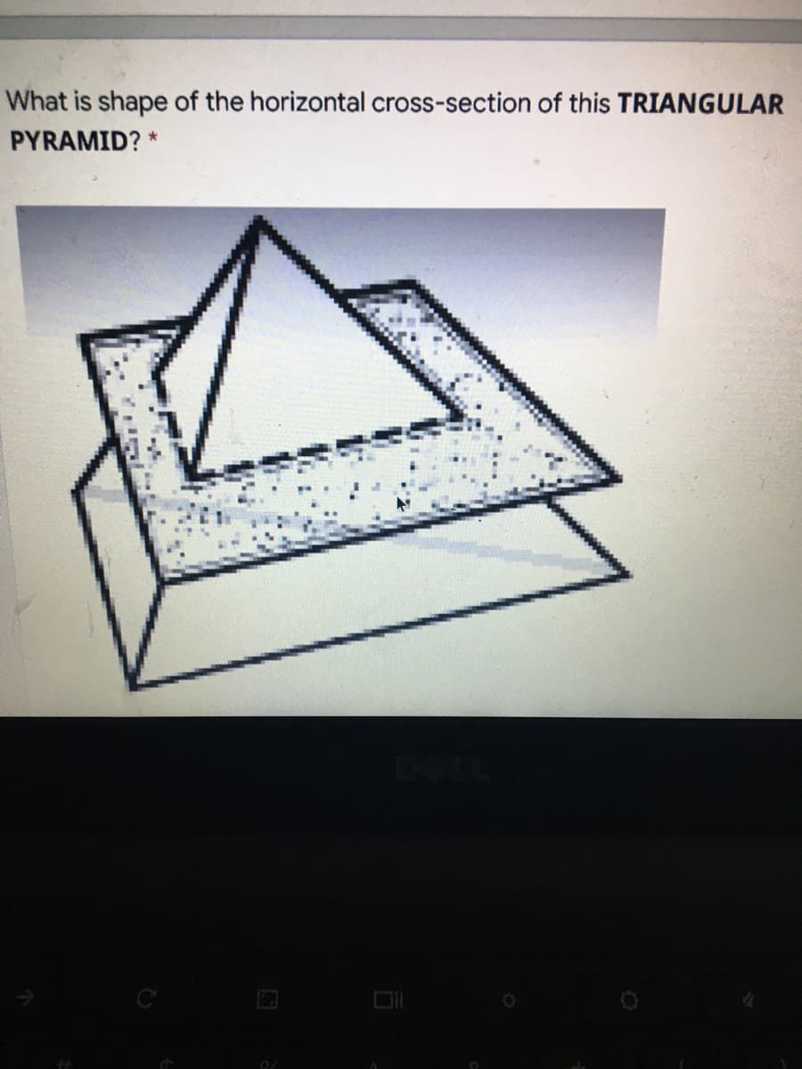 What is shape of the horizontal cross-section of this TRIANGULAR
PYRAMID? *
