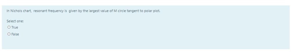 In Nichols chart, resonant frequency is given by the largest value of M circle tangent to polar plot.
Select one:
O True
O False
