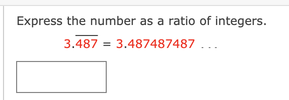 Express the number as a ratio of integers.
3.487 = 3.487487487 . .
