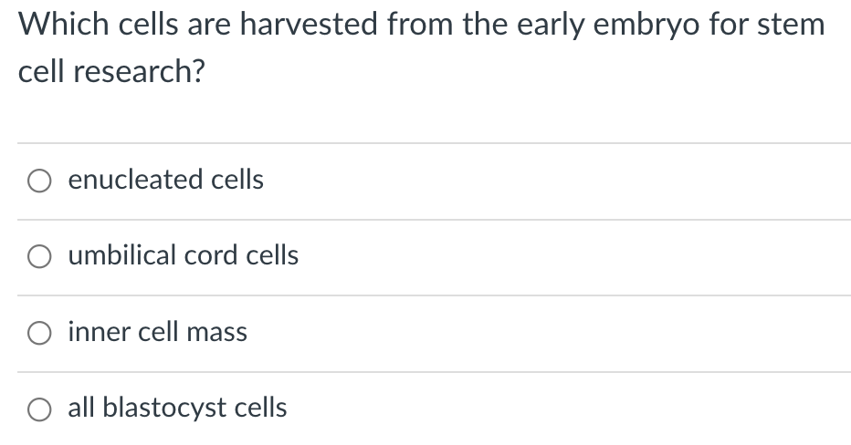 Which cells are harvested from the early embryo for stem
cell research?
O enucleated cells
umbilical cord cells
O inner cell mass
O all blastocyst cells
