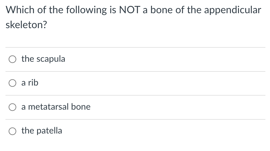 Which of the following is NOT a bone of the appendicular
skeleton?
O the scapula
O a rib
O a metatarsal bone
O the patella
