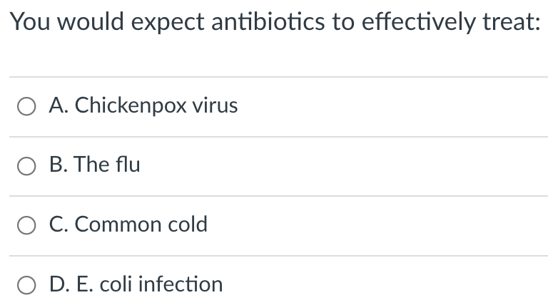 You would expect antibiotics to effectively treat:
O A. Chickenpox virus
O B. The flu
O C. Common cold
O D. E. coli infection
