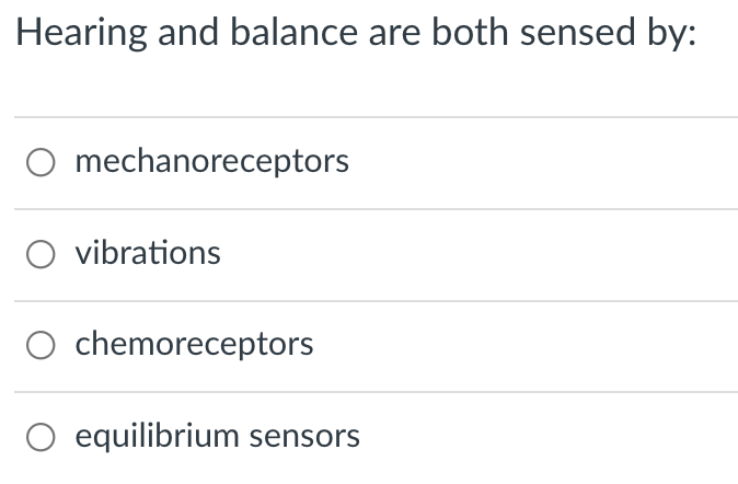 Hearing and balance are both sensed by:
O mechanoreceptors
vibrations
O chemoreceptors
O equilibrium sensors
