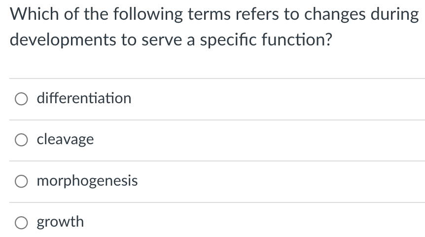 Which of the following terms refers to changes during
developments to serve a specific function?
O differentiation
O cleavage
O morphogenesis
O growth
