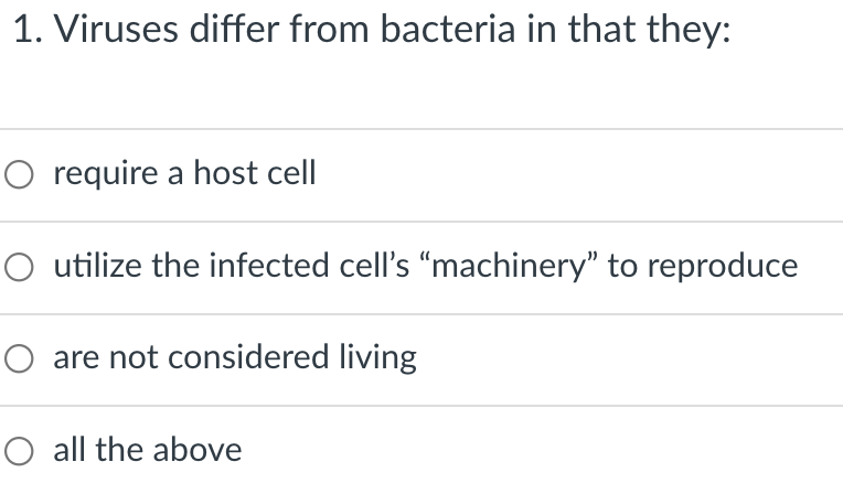 1. Viruses differ from bacteria in that they:
O require a host cell
O utilize the infected cell's "machinery" to reproduce
O are not considered living
O all the above