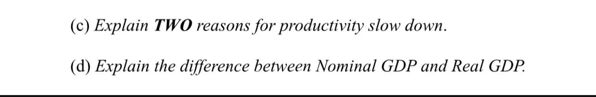 (c) Explain TW0 reasons for productivity slow down.
(d) Explain the difference between Nominal GDP and Real GDP.
