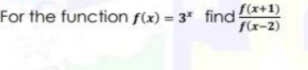 For the function f(x) = 3" find *+1)
f(x-2)
