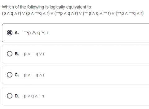 Which of the following is logically equivalent to
A. -p Aq Vr
B. pA-qvr
O c. pv-qAr
O D. pvqAr
