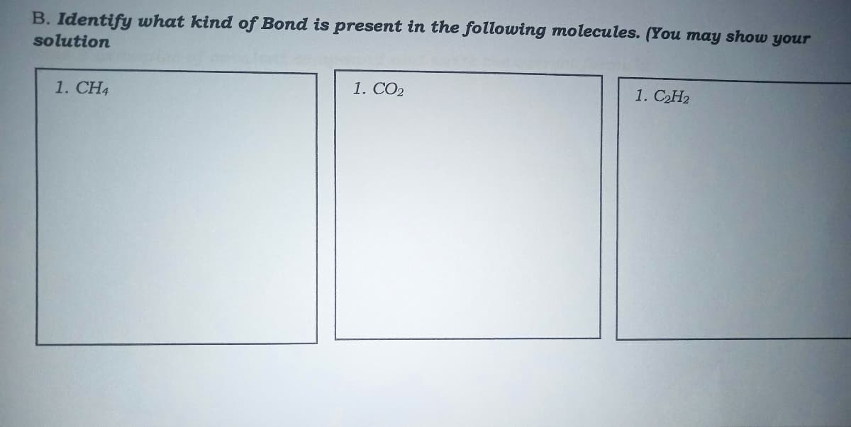 B. Identify what kind of Bond is present in the following molecules. (You may show your
solution
1. CH4
1. CO2
1. C2H2
