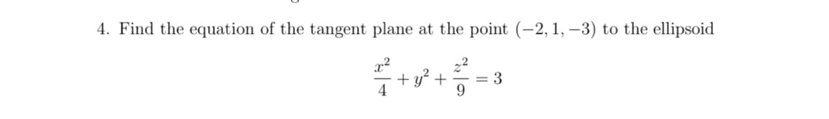 4. Find the equation of the tangent plane at the point (-2, 1, -3) to the ellipsoid
+ y² +
= 3
4
9.
