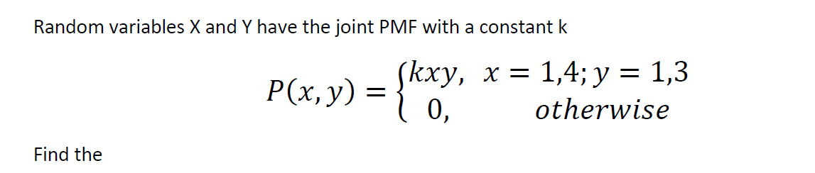 Random variables X and Y have the joint PMF with a constant k
(kxу, х 3D 1,4%;B у %3D 1,3
0,
P(x,y)
otherwise
Find the
