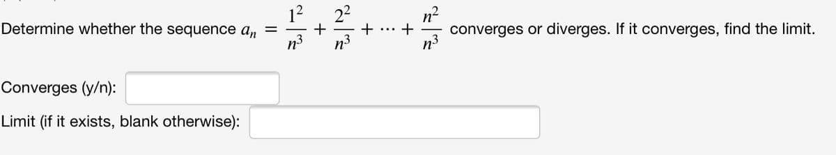 22
n?
converges or diverges. If it converges, find the limit.
Determine whether the sequence an
Converges (y/n):
Limit (if it exists, blank otherwise):
+
+
