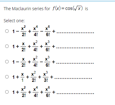 The Maclaurin series for f(x) = cos(x) is
= CO
Select one:
6
x2
x*
2!
4!
+
6!
O 1+
2!
.3
X'
+
6!
4!
3
x
O 1
2!
4!
6!
1+*
,3
X'
+
3!
x2
x*
O 1+
+
+
6!
2!
4!
