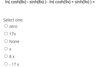 In( cosh(8x) - sinh(8x)) - In( cosh(9x) + sinh(9x) ) =
Select one:
O zero
O 17x
O None
Ox
O8X
O- 17 x
