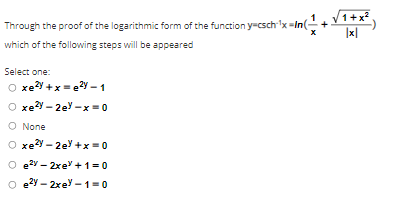 1+x?
Through the proof of the logarithmic form of the function y-csch 'x -In(-
|x|
which of the following steps will be appeared
Select one:
O xey +x = e?y –1
O xe?y – 2ey -x = 0
O None
xey - 2ey +x = 0
O e2y – 2xe +1=0
O e2y – 2xey - 1=0
