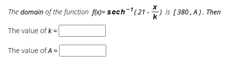 The domain of the function f(x)= sech-1(21 -) is [380, A), Then
k
The value of k =
The value of A =
